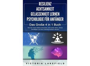 9783989370777 - RESILIENZ - ACHTSAMKEIT - GELASSENHEIT LERNEN - PSYCHOLOGIE FÜR ANFÄNGER - Das Große 4 in1 Buch Wie Sie innere Stärke entwickeln bewusster leben Stress bewältigen und das Unterbewusstsein steuern - Victoria Lakefield Taschenbuch