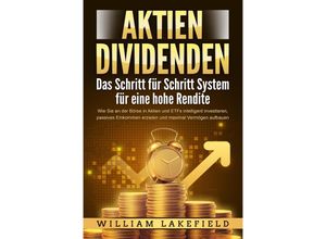 9783989370814 - AKTIEN DIVIDENDEN - Das Schritt für Schritt System für eine hohe Rendite Wie Sie an der Börse in Aktien und ETFs intelligent investieren passives Einkommen erzielen und maximal Vermögen aufbauen - William Lakefield Taschenbuch