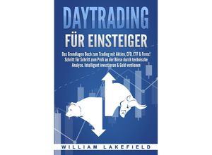 9783989370906 - DAYTRADING FÜR EINSTEIGER Das Grundlagen Buch zum Trading mit Aktien CFD ETF & Forex! Schritt für Schritt zum Profi durch technische Analyse Intelligent investieren & Geld verdienen - William Lakefield Taschenbuch