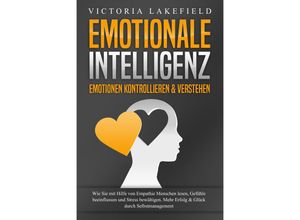 9783989370944 - EMOTIONALE INTELLIGENZ - Emotionen kontrollieren & verstehen Wie Sie mit Hilfe von Empathie Menschen lesen Gefühle beeinflussen und Stress bewältigen Mehr Erfolg und Glück durch Selbstmanagement - Victoria Lakefield Taschenbuch