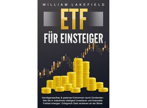 9783989370968 - ETF FÜR EINSTEIGER - Vermögensaufbau & passives Einkommen durch Dividenden Wie Sie in Indexfonds intelligent investieren und finanzielle Freiheit erlangen Erfolgreich Geld verdienen an der Börse - William Lakefield Taschenbuch