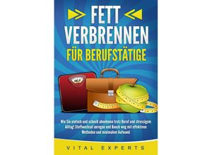 9783989370999 - FETT VERBRENNEN FÜR BERUFSTÄTIGE Wie Sie einfach und schnell abnehmen trotz Beruf und stressigem Alltag! Stoffwechsel anregen und Bauch weg mit effektiven Methoden und minimalem Aufwand - Vital Experts Taschenbuch