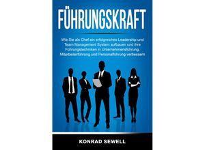 9783989371033 - Führungskraft Wie Sie als Chef ein erfolgreiches Leadership und Team Management System aufbauen und ihre Führungstechniken in Unternehmensführung Mitarbeiterführung und Personalführung verbessern - Konrad Sewell Taschenbuch