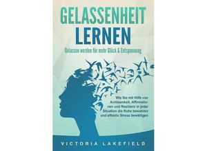 9783989371057 - GELASSENHEIT LERNEN - Gelassen werden für mehr Glück & Entspannung Wie Sie mit Hilfe von Achtsamkeit Affirmationen und Resilienz in jeder Situation die Ruhe bewahren und effektiv Stress bewältigen - Victoria Lakefield Taschenbuch