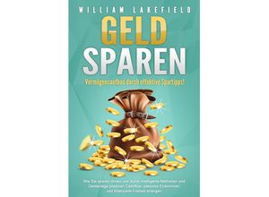 9783989371064 - GELD SPAREN - Vermögensaufbau durch effektive Spartipps! Wie Sie sparen lernen und durch intelligente Methoden und Geldanlage positiven Cashflow passives Einkommen und finanzielle Freiheit erlangen - William Lakefield Taschenbuch