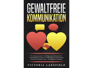 9783989371095 - GEWALTFREIE KOMMUNIKATION Wie Sie durch positive Psychologie und Achtsamkeit Ihre Gesprächsführung verbessern und Konflikte mit Empathie und emotionaler Intelligenz lösen - Im Smalltalk & Erziehung - Viktoria Lakefield Taschenbuch