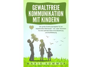 9783989371101 - GEWALTFREIE KOMMUNIKATION MIT KINDERN Der große Erziehungsratgeber für ein respektvolles Miteinander - inkl vieler Techniken für eine optimale Eltern-Kind-Beziehung und Konfliktlösung - Marie Sommer Taschenbuch