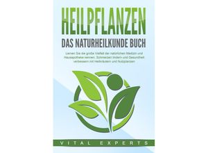 9783989371125 - HEILPFLANZEN - Das Naturheilkunde Buch Lernen Sie die große Vielfalt der natürlichen Medizin und Hausapotheke kennen Schmerzen lindern und Gesundheit verbessern mit Heilkräutern und Nutzpflanzen - Vital Experts Taschenbuch