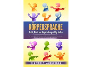 9783989371248 - KÖRPERSPRACHE - Gestik Mimik und Körperhaltung richtig deuten Wie Sie erfolgreich Menschen lesen und die Macht der nonverbalen Kommunikation gezielt für mehr Erfolg und Überzeugungskraft einsetzen - Victoria Lakefield Taschenbuch