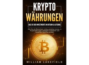 9783989371255 - KRYPTOWÄHRUNGEN - Das 1x1 der Investments in Bitcoin & Altcoins Wie Sie die Blockchain richtig verstehen lernen in Kryptowährungen intelligent investieren und maximale Gewinne erzielen - William Lakefield Taschenbuch