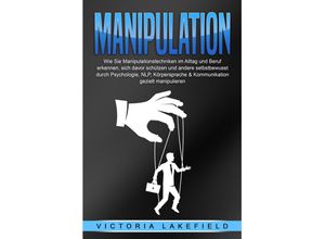 9783989371262 - MANIPULATION Wie Sie Manipulationstechniken im Alltag und Beruf erkennen sich davor schützen und andere selbstbewusst durch Psychologie NLP Körpersprache & Kommunikation gezielt manipulieren - Victoria Lakefield Taschenbuch