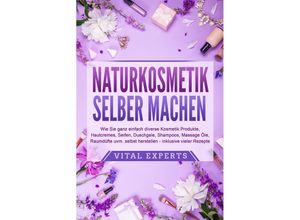 9783989371347 - NATURKOSMETIK SELBER MACHEN Wie Sie ganz einfach diverse Kosmetik Produkte Hautcremes Seifen Duschgele Shampoos Massage Öle Raumdüfte uvm selbst herstellen - inklusive vieler Rezepte - Vital Experts Taschenbuch