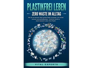 9783989371385 - PLASTIKFREI LEBEN - Zero Waste im Alltag Wie Sie mit cleveren Ideen gezielt Plastik vermeiden die Umwelt schonen und nachhaltig leben - Schritt für Schritt zu einem besseren Leben ohne Plastik! - Vital Experts Taschenbuch