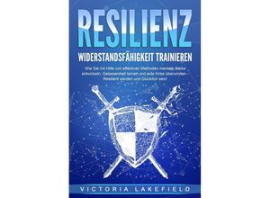 9783989371477 - RESILIENZ - Widerstandsfähigkeit trainieren Wie Sie mit Hilfe von effektiven Methoden mentale Stärke entwickeln Gelassenheit lernen und jede Krise überwinden - Resilient werden und Glücklich sein! - Victoria Lakefield Taschenbuch