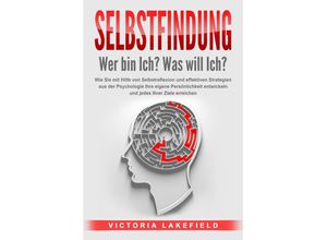 9783989371521 - SELBSTFINDUNG - Wer bin Ich? Was will Ich? Wie Sie mit Hilfe von Selbstreflexion und effektiven Strategien aus der Psychologie Ihre eigene Persönlichkeit entwickeln und jedes Ihrer Ziele erreichen - Victoria Lakefield Taschenbuch