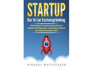 9783989371583 - STARTUP Das 1x1 zur Existenzgründung Selbstständigkeit & Unternehmensführung Wie Sie sich erfolgreich selbstständig machen ein Unternehmen gründen und einen effektiven Businessplan erstellen - Vincent Matthiesen Taschenbuch