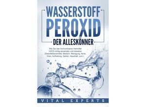 9783989371644 - WASSERSTOFFPEROXID - Der Alleskönner Wie Sie das hochwirksame Heilmittel H2O2 richtig anwenden und dosieren (Desinfektionsmittel Medizin Reinigung Akne Viren Aufhellung Garten Haushalt uvm) - Vital Experts Taschenbuch