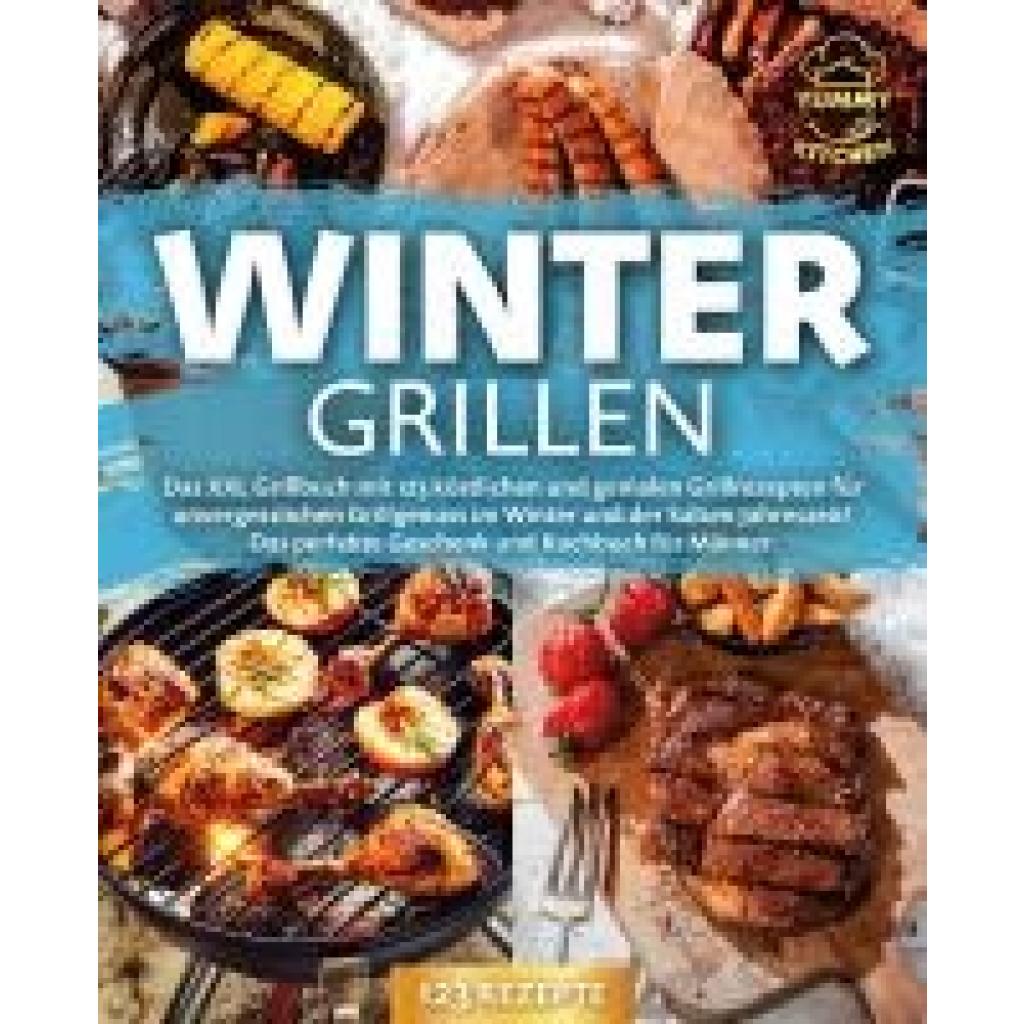 9783989371682 - Kitchen Yummy Wintergrillen Das XXL Grillbuch mit 123 köstlichen und genialen Grillrezepten für unvergesslichen Grillgenuss im Winter und der kalten Jahreszeit! Das perfekte Geschenk und Kochbuch für Männer