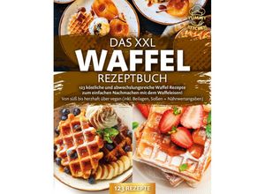 9783989371699 - Das XXL Waffel Rezeptbuch 123 köstliche und abwechslungsreiche Waffel Rezepte zum einfachen Nachmachen mit dem Waffeleisen! Von süß bis herzhaft über vegan (inkl Beilagen Soßen und Nährwertangaben) - Yummy Kitchen Taschenbuch