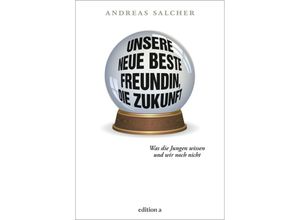 9783990016756 - Unsere neue beste Freundin die Zukunft - Andreas Salcher Gebunden