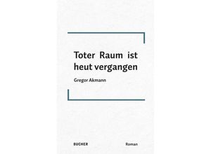 9783990185834 - Toter Raum ist heut vergangen - Gregor Akmann Gebunden