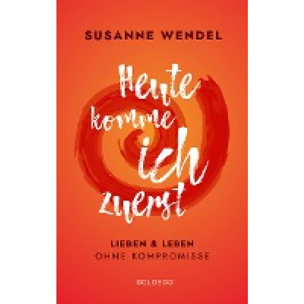 9783990600955 - Wendel Susanne Heute komme ich zuerst Lieben und leben ohne Kompromisse Ein ungewöhnlicher Beziehungs-Ratgeber Wie Sie Liebe und Lust in Ihrer Partnerschaft neu entfachen und dabei sich selbst finden