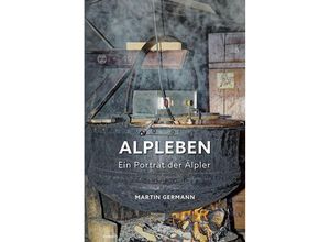 9783991317074 - Alpleben - Ein Porträt der Älpler - Martin Germann Gebunden