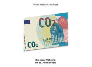 9783991522584 - CO2 - Die neue Währung im 21 Jahrhundert - Robert Mende-Kremnitzer Kartoniert (TB)