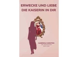 9783991526681 - Erwecke und liebe die Kaiserin in dir - Gabriele Sirotek Kartoniert (TB)