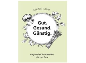 9783991650836 - Gut Gesund Günstig - Regionale Köstlichkeiten wie von Oma - Wilhelmine Kindler Gebunden