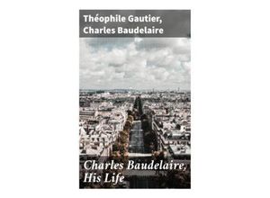 9788027292097 - Charles Baudelaire His Life - Théophile Gautier Charles Baudelaire Taschenbuch