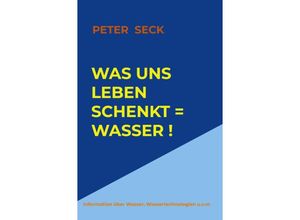 9789463186636 - Was uns Leben schenkt = Wasser ! - Peter Seck Kartoniert (TB)